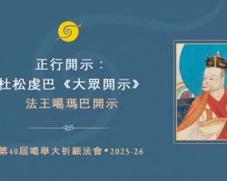 第40屆噶舉大祈願法會.正行課程.法王噶瑪巴開示